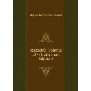  SzÃ¡zadok, Volume 137 (Hungarian Edition) Magyar TÃ 