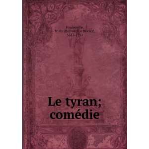   Le tyran; comÃ©die M. de (Bernard Le Bovier), 1657 1757 Fontenelle
