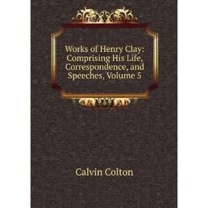  Works of Henry Clay Comprising His Life, Correspondence 