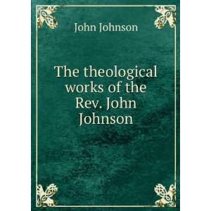    The theological works of the Rev. John Johnson John Johnson Books