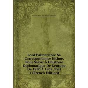 Lord Palmerston Sa Correspondance Intime. Pour Servir Ã? Lhistoire 