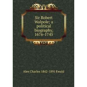  Sir Robert Walpole; a political biography, 1676 1745 Alex 