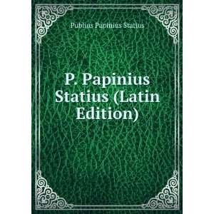   Papinius Statius (Latin Edition) Publius Papinius Statius Books