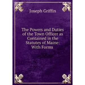   in the Statutes of Maine With Forms . Joseph Griffin Books