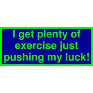  I get plenty of exercise just pushing my luck Large 